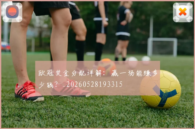 欧冠奖金分配详解：赢一场能赚多少钱？_20260528193315