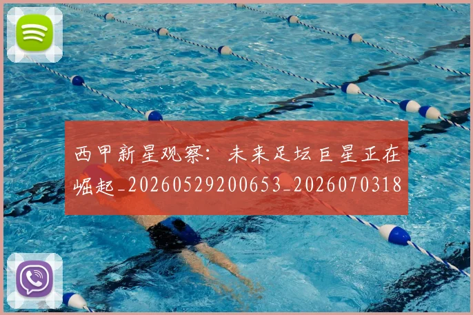 西甲新星观察:未来足坛巨星正在崛起_20260529200653_20260703181857