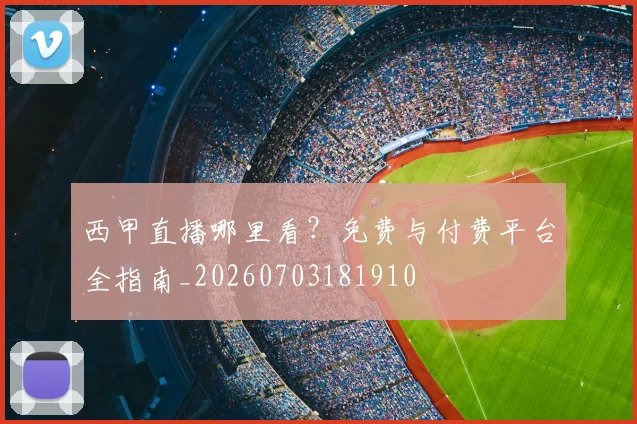 西甲直播哪里看？免费与付费平台全指南_20260703181910
