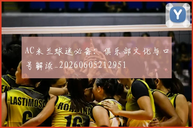 AC米兰球迷必备：俱乐部文化与口号解读_20260605212951