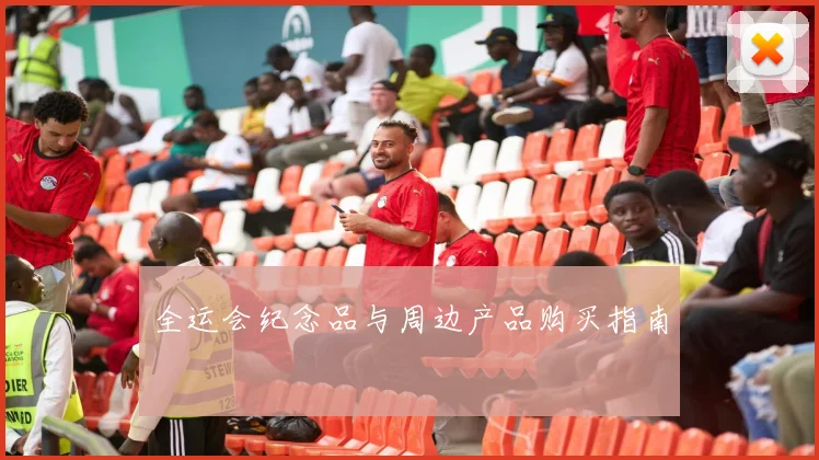全运会纪念品与周边产品购买指南