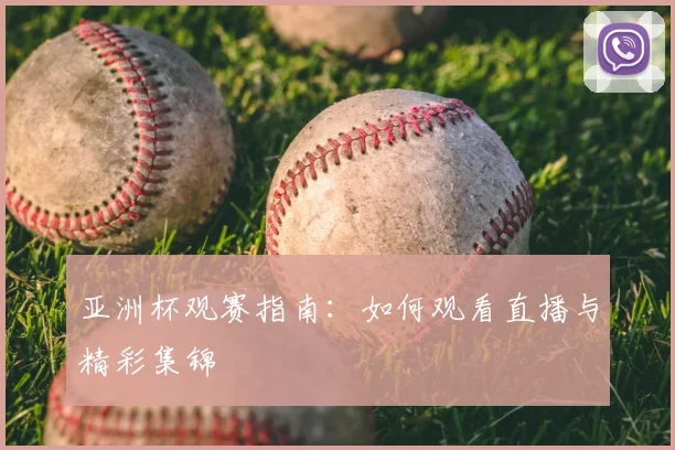 亚洲杯观赛指南：如何观看直播与精彩集锦