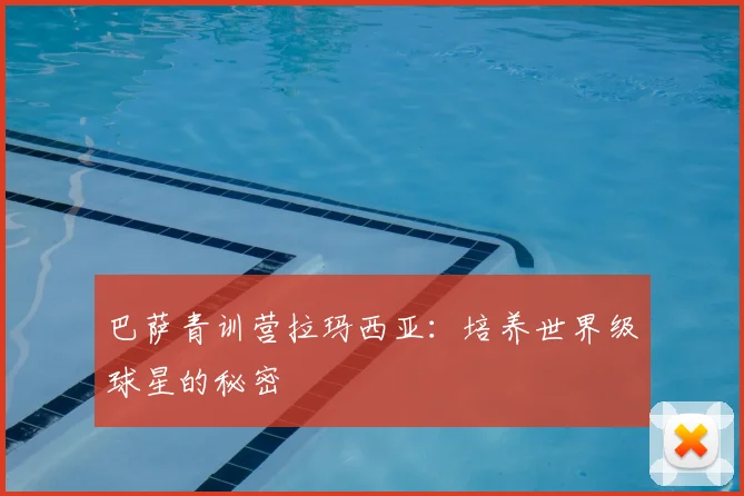 巴萨青训营拉玛西亚:培养世界级球星的秘密