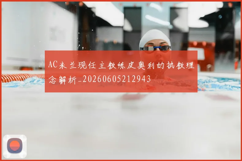 AC米兰现任主教练皮奥利的执教理念解析_20260605212943