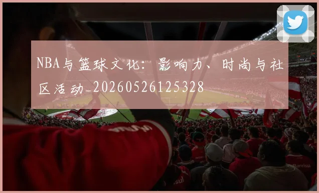 NBA与篮球文化:影响力、时尚与社区活动_20260526125328