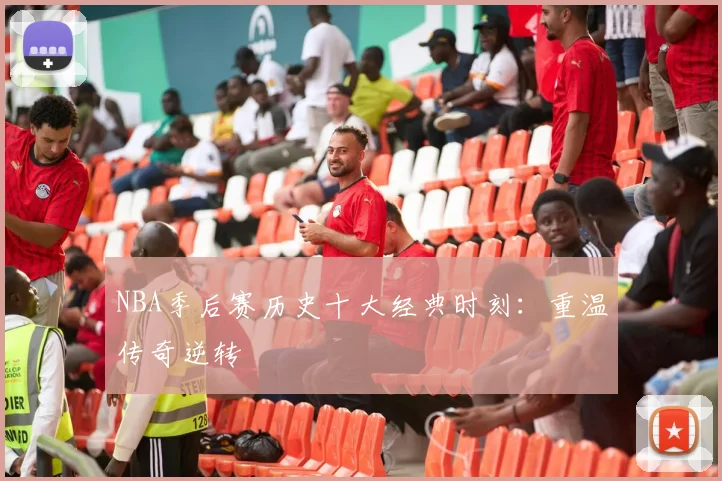 NBA季后赛历史十大经典时刻：重温传奇逆转