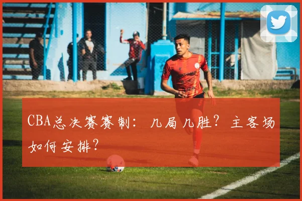CBA总决赛赛制：几局几胜？主客场如何安排？