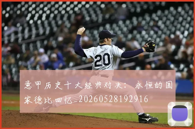 意甲历史十大经典对决：永恒的国家德比回忆_20260528192916