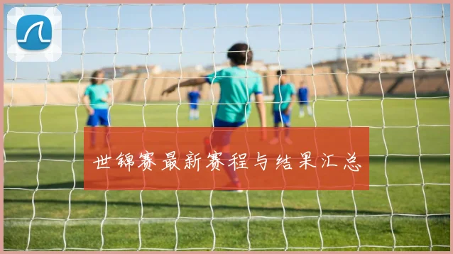 世锦赛最新赛程与结果汇总
