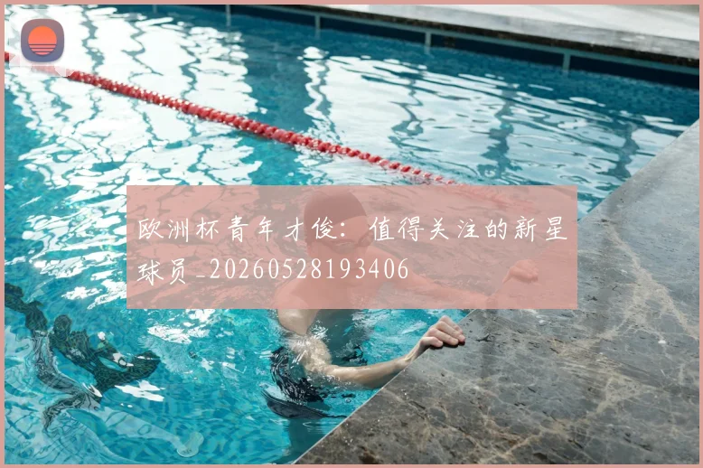 欧洲杯青年才俊:值得关注的新星球员_20260528193406