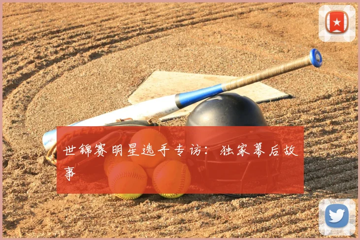 世锦赛明星选手专访：独家幕后故事