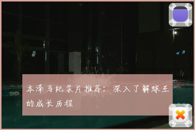 本泽马纪录片推荐：深入了解球王的成长历程