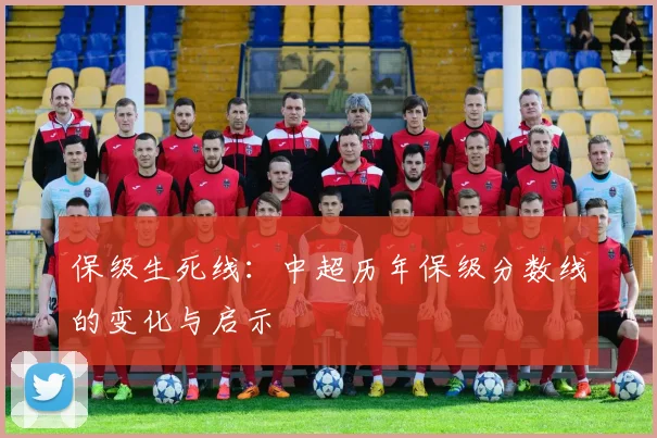 保级生死线:中超历年保级分数线的变化与启示