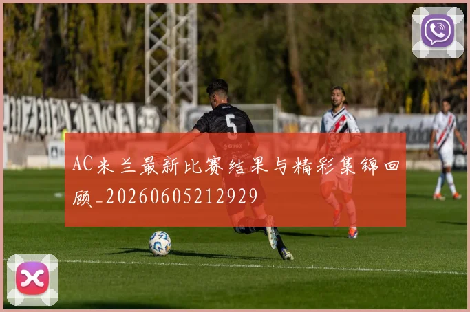 AC米兰最新比赛结果与精彩集锦回顾_20260605212929