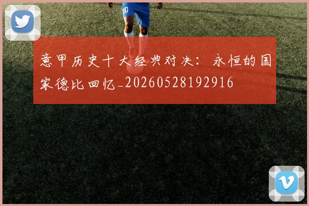 意甲历史十大经典对决:永恒的国家德比回忆_20260528192916