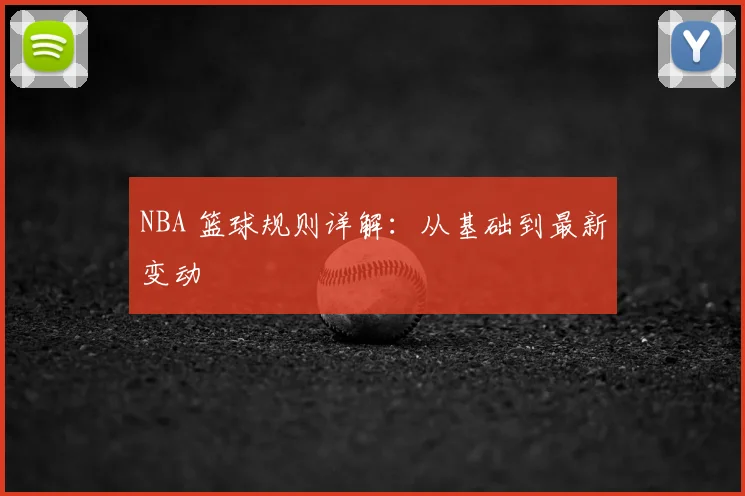 NBA 篮球规则详解：从基础到最新变动