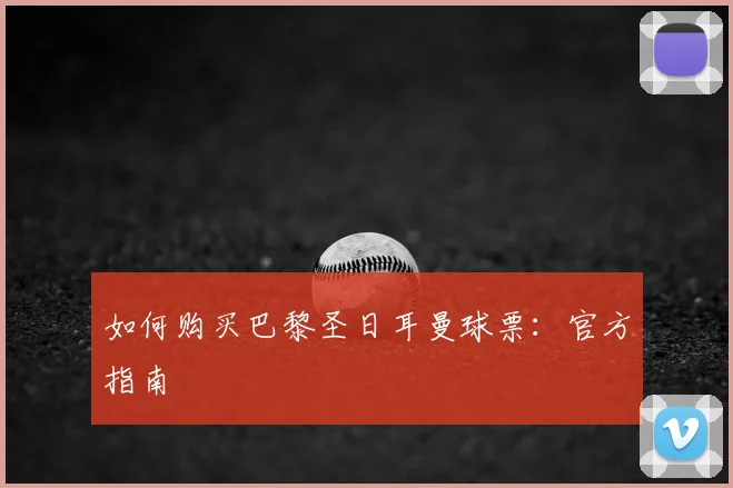 如何购买巴黎圣日耳曼球票:官方指南