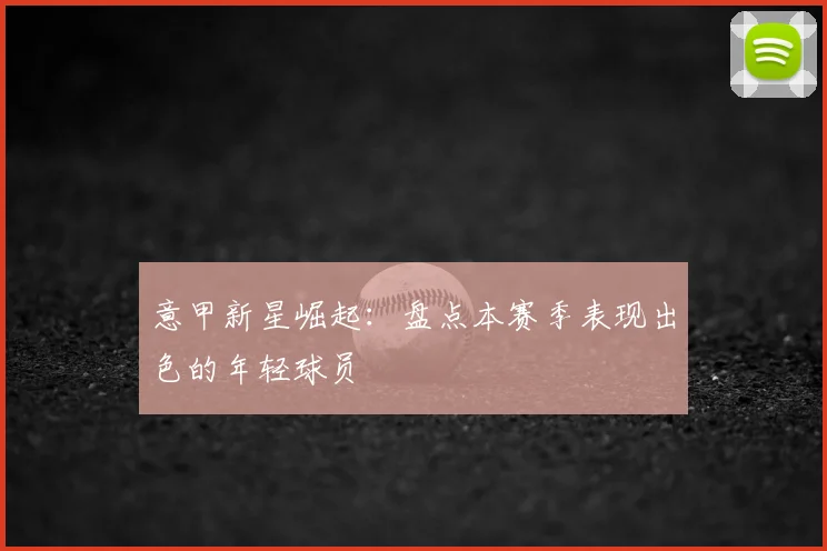 意甲新星崛起:盘点本赛季表现出色的年轻球员