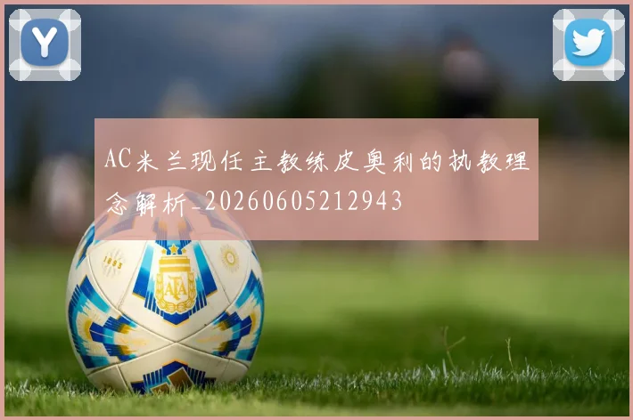 AC米兰现任主教练皮奥利的执教理念解析_20260605212943