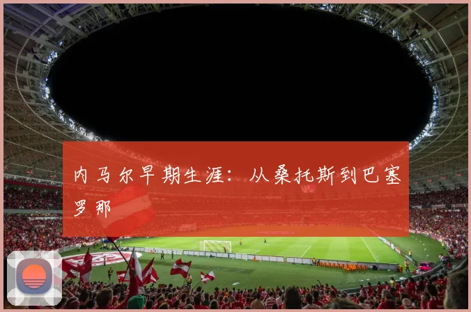 内马尔早期生涯：从桑托斯到巴塞罗那
