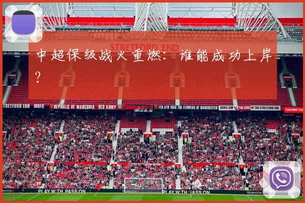 中超保级战火重燃：谁能成功上岸？