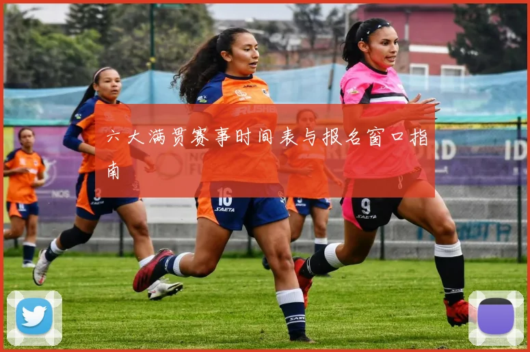 六大满贯赛事时间表与报名窗口指南