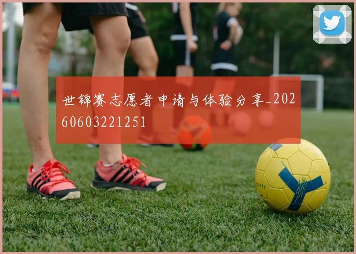 世锦赛志愿者申请与体验分享_20260603221251