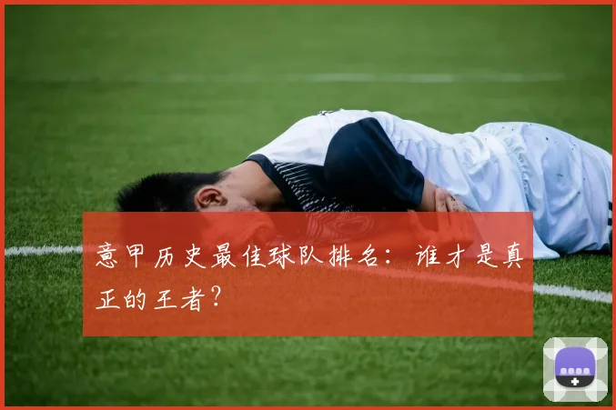 意甲历史最佳球队排名：谁才是真正的王者？