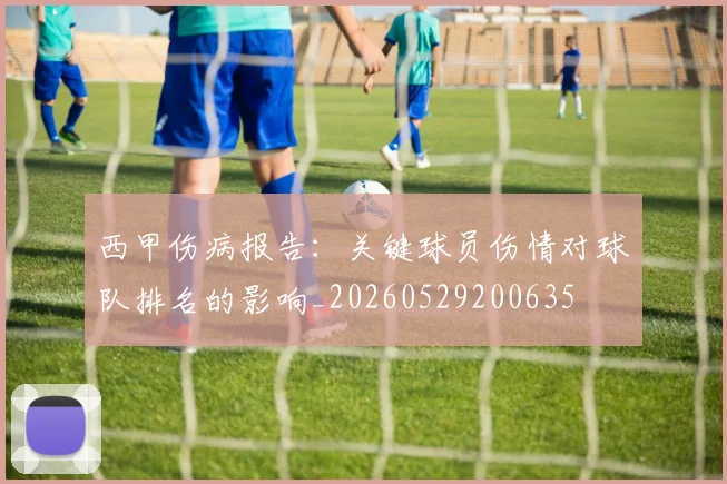 西甲伤病报告:关键球员伤情对球队排名的影响_20260529200635