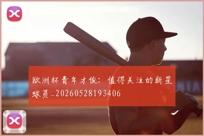 欧洲杯青年才俊：值得关注的新星球员_20260528193406