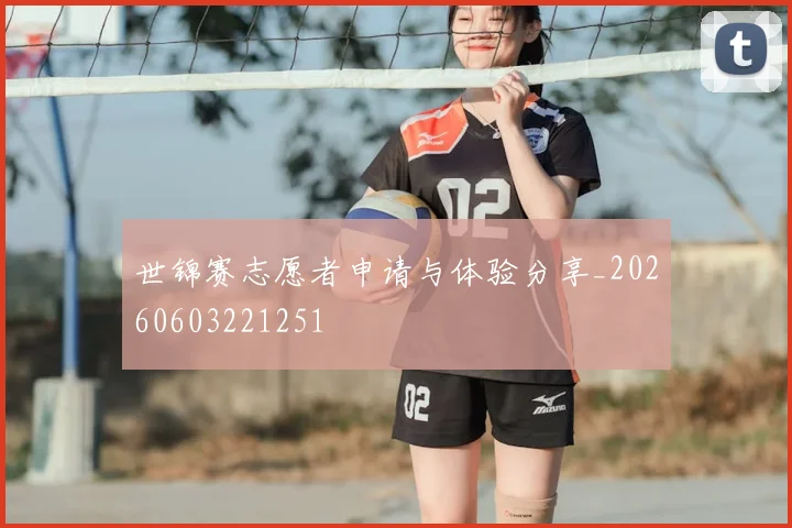 世锦赛志愿者申请与体验分享_20260603221251