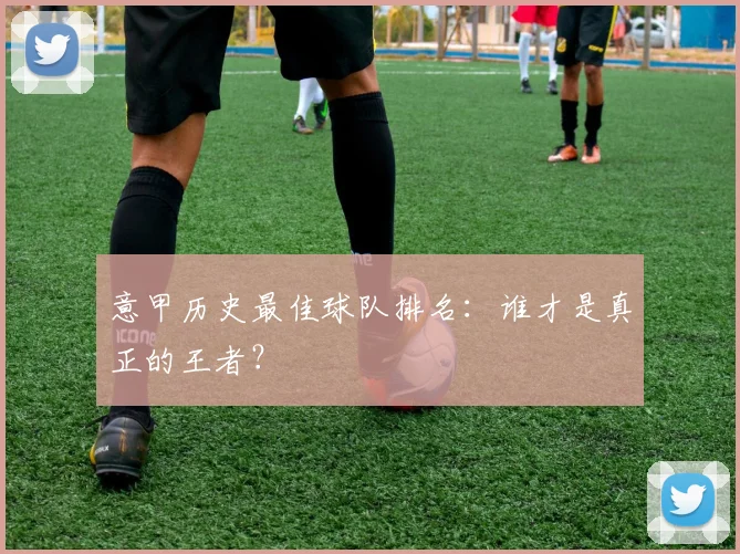 意甲历史最佳球队排名：谁才是真正的王者？