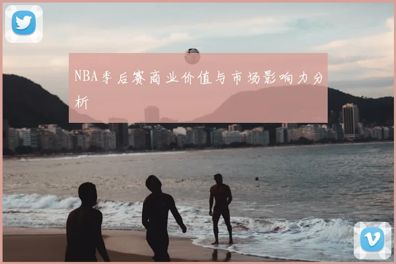 NBA季后赛商业价值与市场影响力分析