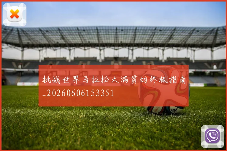 挑战世界马拉松大满贯的终极指南_20260606153351