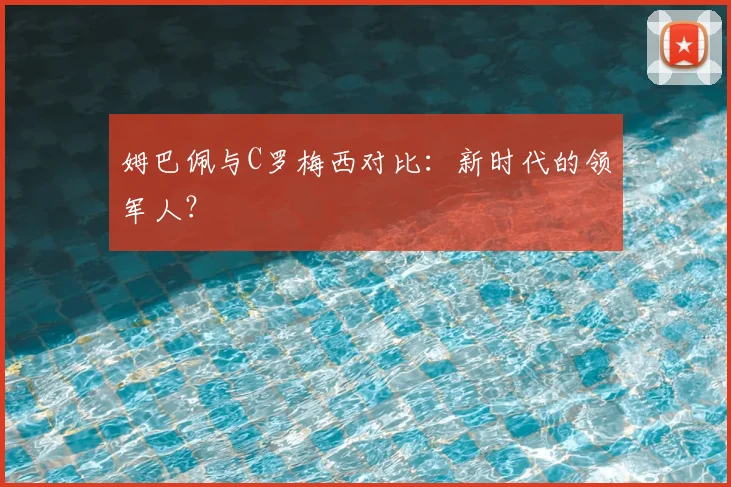 姆巴佩与C罗梅西对比:新时代的领军人?