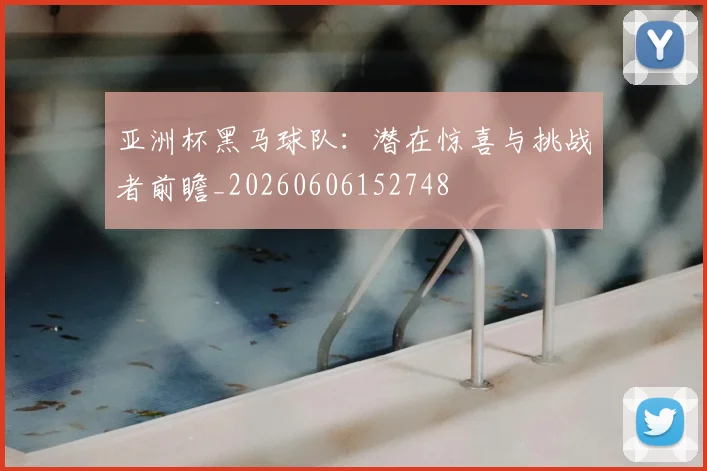 亚洲杯黑马球队:潜在惊喜与挑战者前瞻_20260606152748
