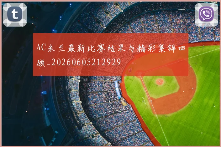 AC米兰最新比赛结果与精彩集锦回顾_20260605212929