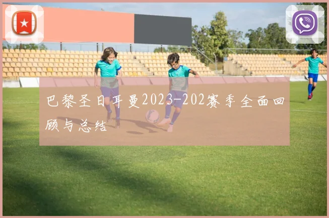 巴黎圣日耳曼2023-202赛季全面回顾与总结