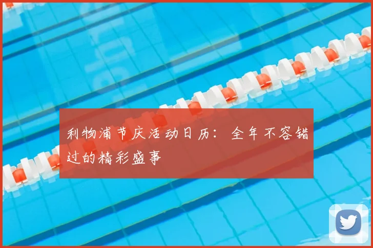 利物浦节庆活动日历：全年不容错过的精彩盛事