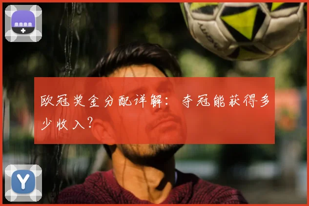 欧冠奖金分配详解：夺冠能获得多少收入？