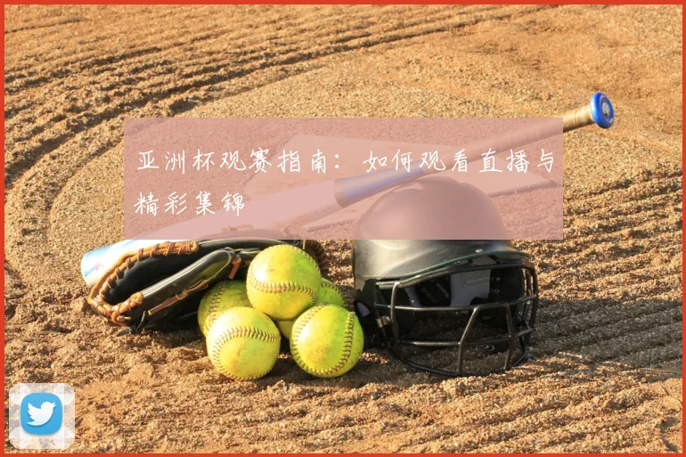 亚洲杯观赛指南:如何观看直播与精彩集锦