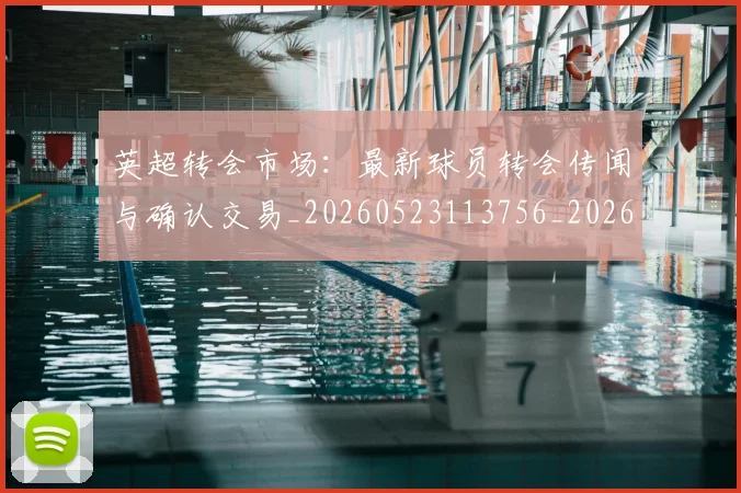 英超转会市场：最新球员转会传闻与确认交易_20260523113756_20260702174935