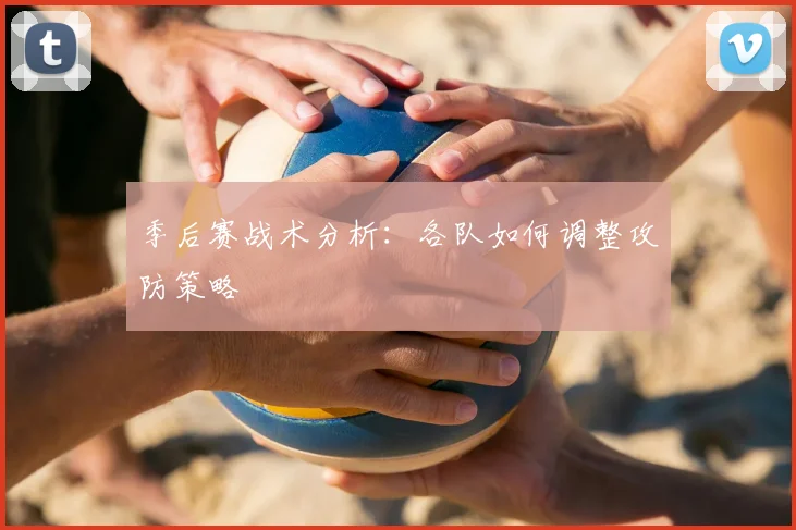 季后赛战术分析：各队如何调整攻防策略